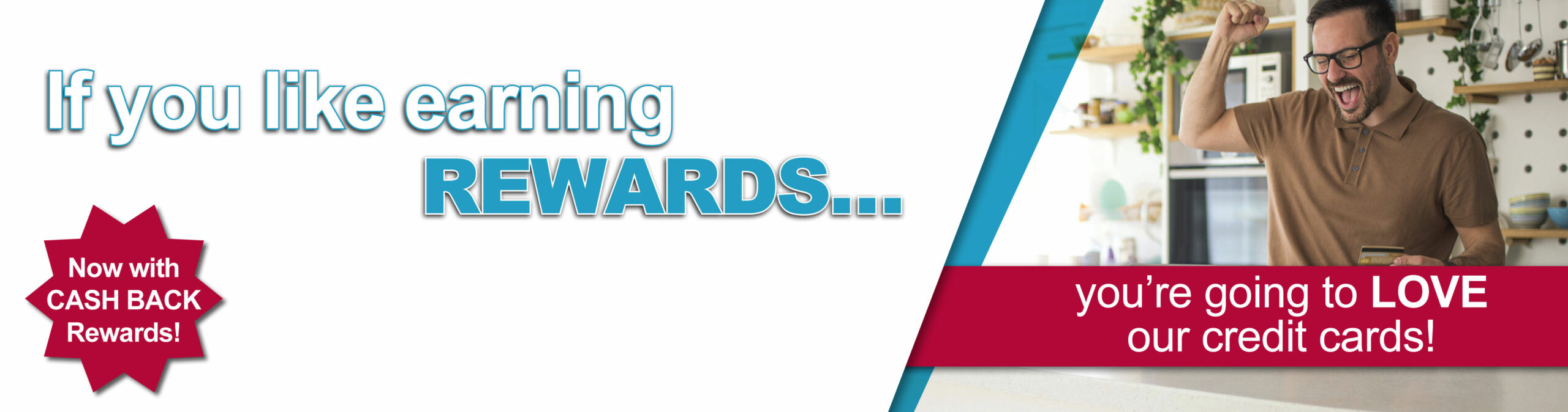 If you like earning rewards...you're going to love our credit cards! Now with cash back rewards!